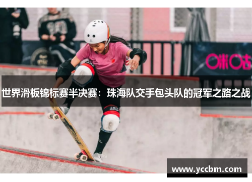 世界滑板锦标赛半决赛：珠海队交手包头队的冠军之路之战