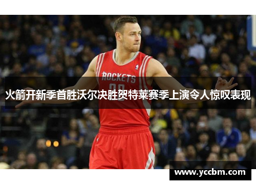 火箭开新季首胜沃尔决胜贺特莱赛季上演令人惊叹表现