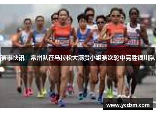 赛事快讯：常州队在马拉松大满贯小组赛次轮中完胜银川队