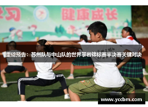 重磅预告：苏州队与中山队的世界攀岩锦标赛半决赛关键对决