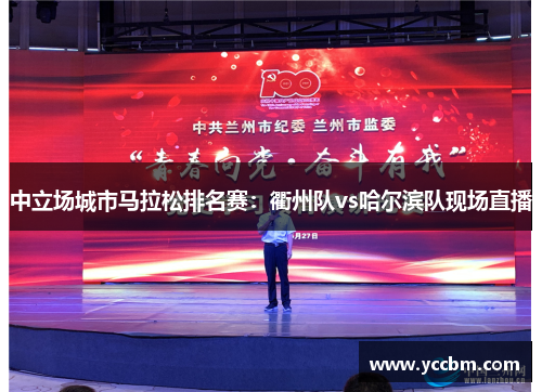 中立场城市马拉松排名赛：衢州队vs哈尔滨队现场直播
