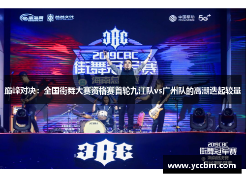 巅峰对决：全国街舞大赛资格赛首轮九江队vs广州队的高潮迭起较量