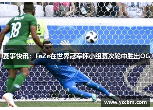 赛事快讯：FaZe在世界冠军杯小组赛次轮中胜出OG