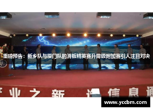 重磅预告：新乡队与厦门队的滑板精英赛升降级附加赛引人注目对决