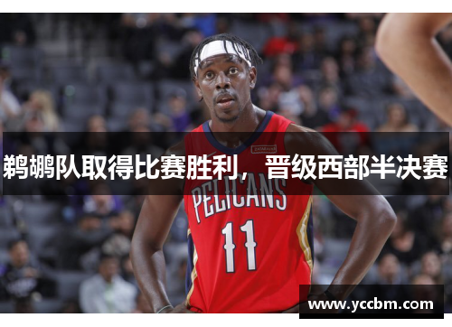 鹈鹕队取得比赛胜利，晋级西部半决赛