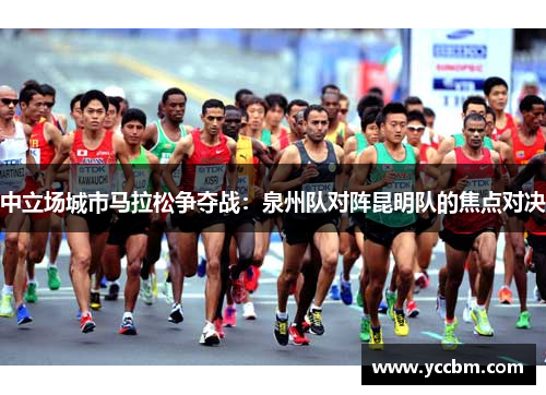 中立场城市马拉松争夺战：泉州队对阵昆明队的焦点对决