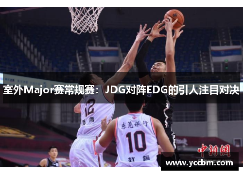 室外Major赛常规赛：JDG对阵EDG的引人注目对决